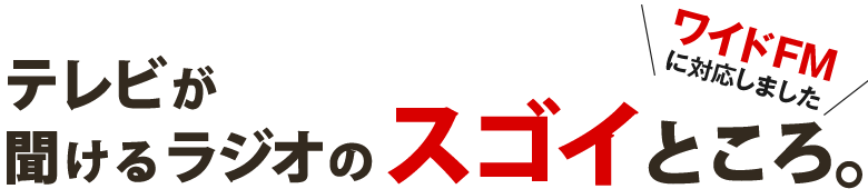 テレビが聞けるラジオのスゴイところ。ワイドFMに対応しました！